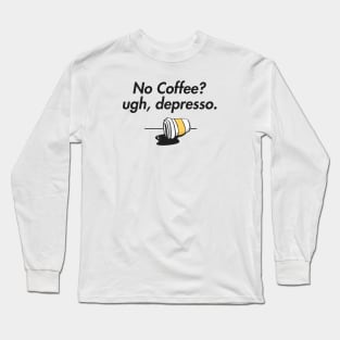 no coffee? ugh, depresso. Long Sleeve T-Shirt